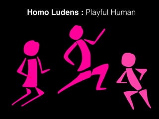 Homo Ludens : Playful Human
 