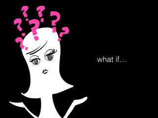 what if…
 