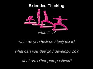 Extended Thinking
what if…?
what do you believe / feel/ think?
what can you design / develop / do?
what are other perspectives?
 