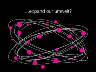 …expand our umwelt?
 