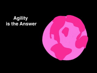 Agility
is the Answer
 