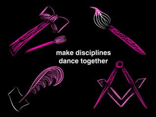 make disciplines
dance together
 