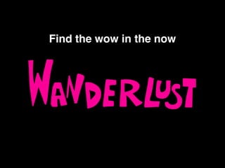 Find the wow in the now
 