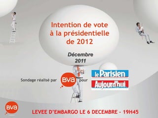 Intention de vote
               à la présidentielle
                     de 2012
                      Décembre
                        2011


Sondage réalisé par      pour




     LEVEE D’EMBARGO LE 6 DECEMBRE – 19H45
 