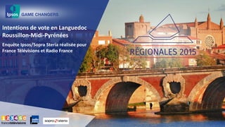 Intentions de vote en Languedoc
Roussillon-Midi-Pyrénées
Enquête Ipsos/Sopra Steria réalisée pour
France Télévisions et Radio France
 