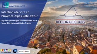 Intentions de vote en
Provence-Alpes-Côte d’Azur
Enquête Ipsos/Sopra Steria réalisée pour
France Télévisions et Radio France
 