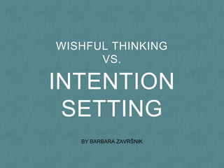 INTENTION
SETTING
WISHFUL THINKING
VS.
BY BARBARA ZAVRŠNIK
 