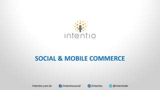 intentio.com.br /intentiosocial /intentio @intentiobr
SOCIAL & MOBILE COMMERCE
 