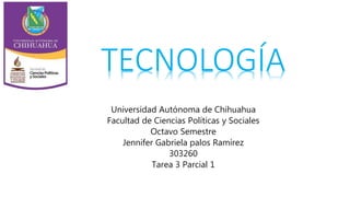 TECNOLOGÍA
Universidad Autónoma de Chihuahua
Facultad de Ciencias Políticas y Sociales
Octavo Semestre
Jennifer Gabriela palos Ramírez
303260
Tarea 3 Parcial 1
 