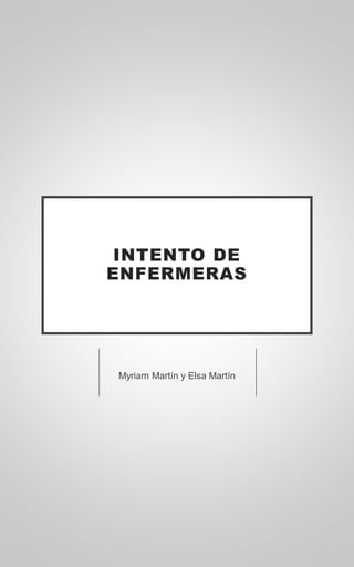 INTENTO DE
ENFERMERAS
Myriam Martín y Elsa Martín
 