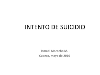 INTENTO DE SUICIDIO Ismael Morocho M. Cuenca, mayo de 2010 