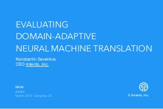 EVALUATING
DOMAIN-ADAPTIVE
NEURAL MACHINE TRANSLATION
Konstantin Savenkov

CEO Intento, Inc.
© Intento, Inc.
IMUG
Adobe
March 2019 - San-Jose, CA
 