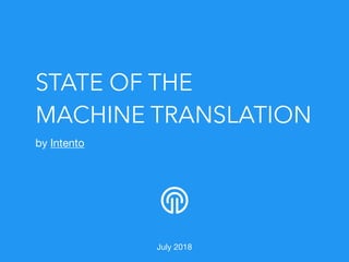 STATE OF THE
MACHINE TRANSLATION
by Intento

July 2018
 