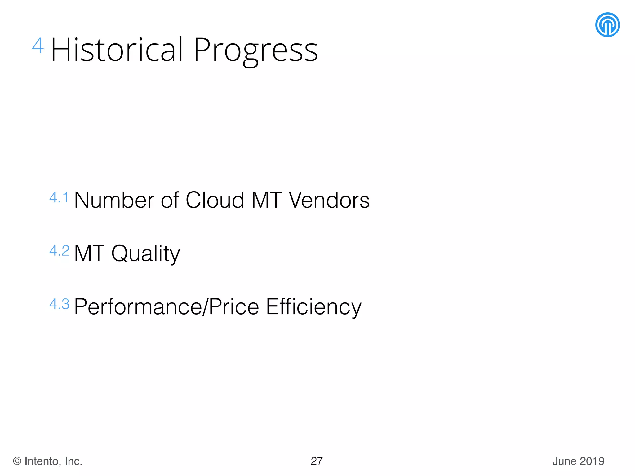 June 2019© Intento, Inc.
4 Historical Progress
4.1 Number of Cloud MT Vendors
4.2 MT Quality
4.3 Performance/Price Efﬁciency
27
 