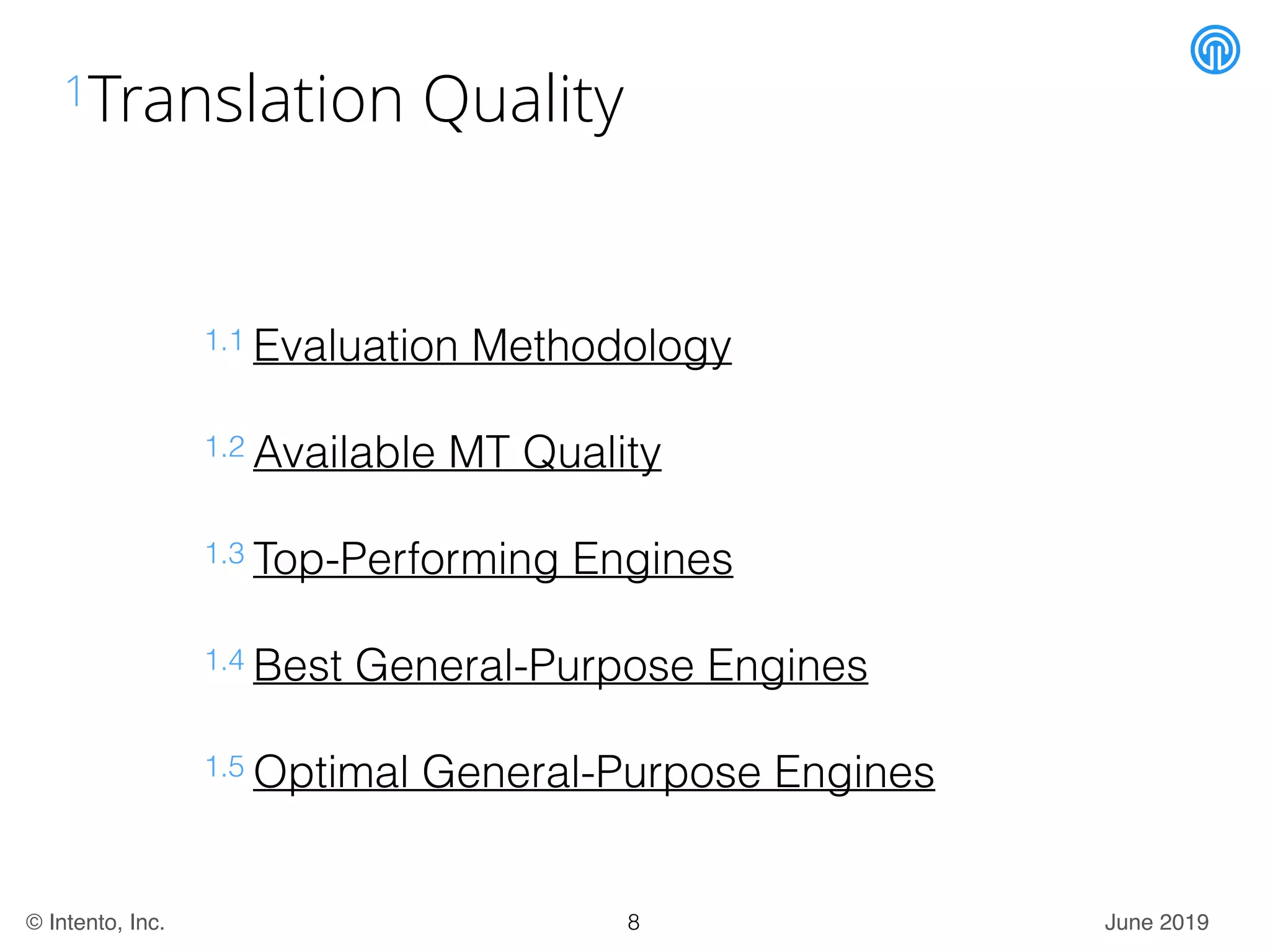 June 2019© Intento, Inc.
1Translation Quality
1.1 Evaluation Methodology
1.2 Available MT Quality
1.3 Top-Performing Engines
1.4 Best General-Purpose Engines
1.5 Optimal General-Purpose Engines
8
 