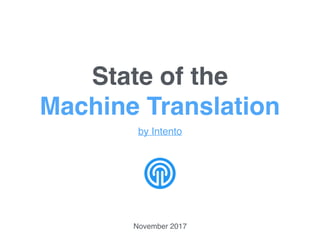 State of the
Machine Translation
by Intento
November 2017
 