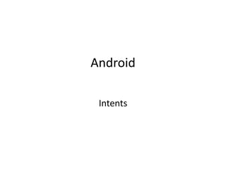 Android

 Intents
 