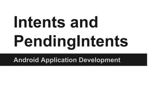 Intents and 
PendingIntents 
Android Application Development 
 