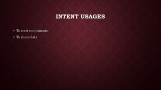 INTENT USAGES
• To start components.
• To share data.
 