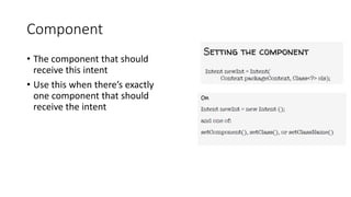 Component
• The component that should
receive this intent
• Use this when there’s exactly
one component that should
receive the intent
 