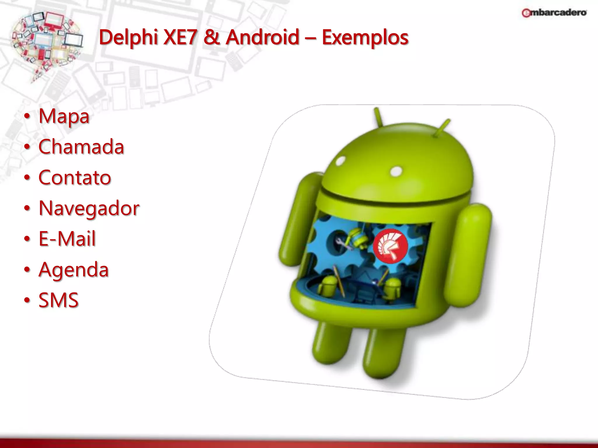 Delphi XE7 & Android – Exemplos 
• Mapa 
• Chamada 
• Contato 
• Navegador 
• E-Mail 
• Agenda 
• SMS 
 
