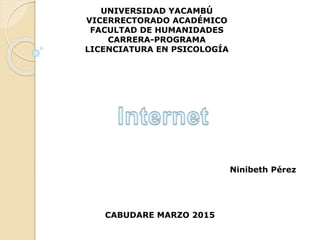 UNIVERSIDAD YACAMBÚ
VICERRECTORADO ACADÉMICO
FACULTAD DE HUMANIDADES
CARRERA-PROGRAMA
LICENCIATURA EN PSICOLOGÍA
Ninibeth Pérez
CABUDARE MARZO 2015
 