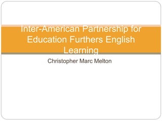 Christopher Marc Melton
Inter-American Partnership for
Education Furthers English
Learning
 