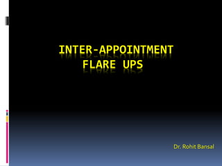 INTER-APPOINTMENT
FLARE UPS
Dr. Rohit Bansal
 