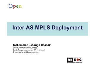 Inter-AS MPLS Deployment
1
Mohammad Jahangir Hossain
Open Communication Limited
Earth Telecommunication (Pvt.) Limited
E-mail: Jahangir@open.com.bd
 