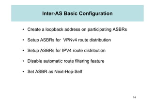 Inter-AS Basic Configuration
• Create a loopback address on participating ASBRs
• Setup ASBRs for VPNv4 route distribution...