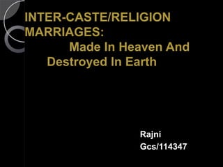 INTER-CASTE/RELIGION
MARRIAGES:
      Made In Heaven And
   Destroyed In Earth




                Rajni
                Gcs/114347
 