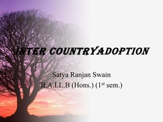 INTER COUNTRYADOPTION

       Satya Ranjan Swain
    B.A.LL.B (Hons.) (1st sem.)
 