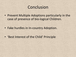 Conclusion
• Prevent Multiple Adoptions particularly in the
case of presence of bio-logical Children.
• Fake hurdles in In-country Adoption.
• ‘Best Interest of the Child’ Principle
 