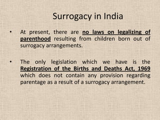 Surrogacy in India
• At present, there are no laws on legalizing of
parenthood resulting from children born out of
surroga...