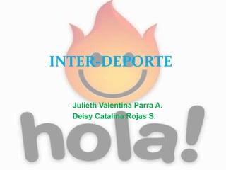 INTER-DEPORTE
Julieth Valentina Parra A.
Deisy Catalina Rojas S.
 