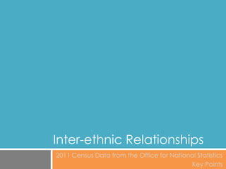 Inter-ethnic Relationships
2011 Census Data from the Office for National Statistics
Key Points
 