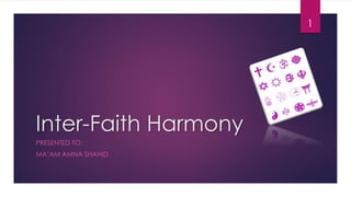 Inter-Faith Harmony
PRESENTED TO:
MA’AM AMNA SHAHID
1
 