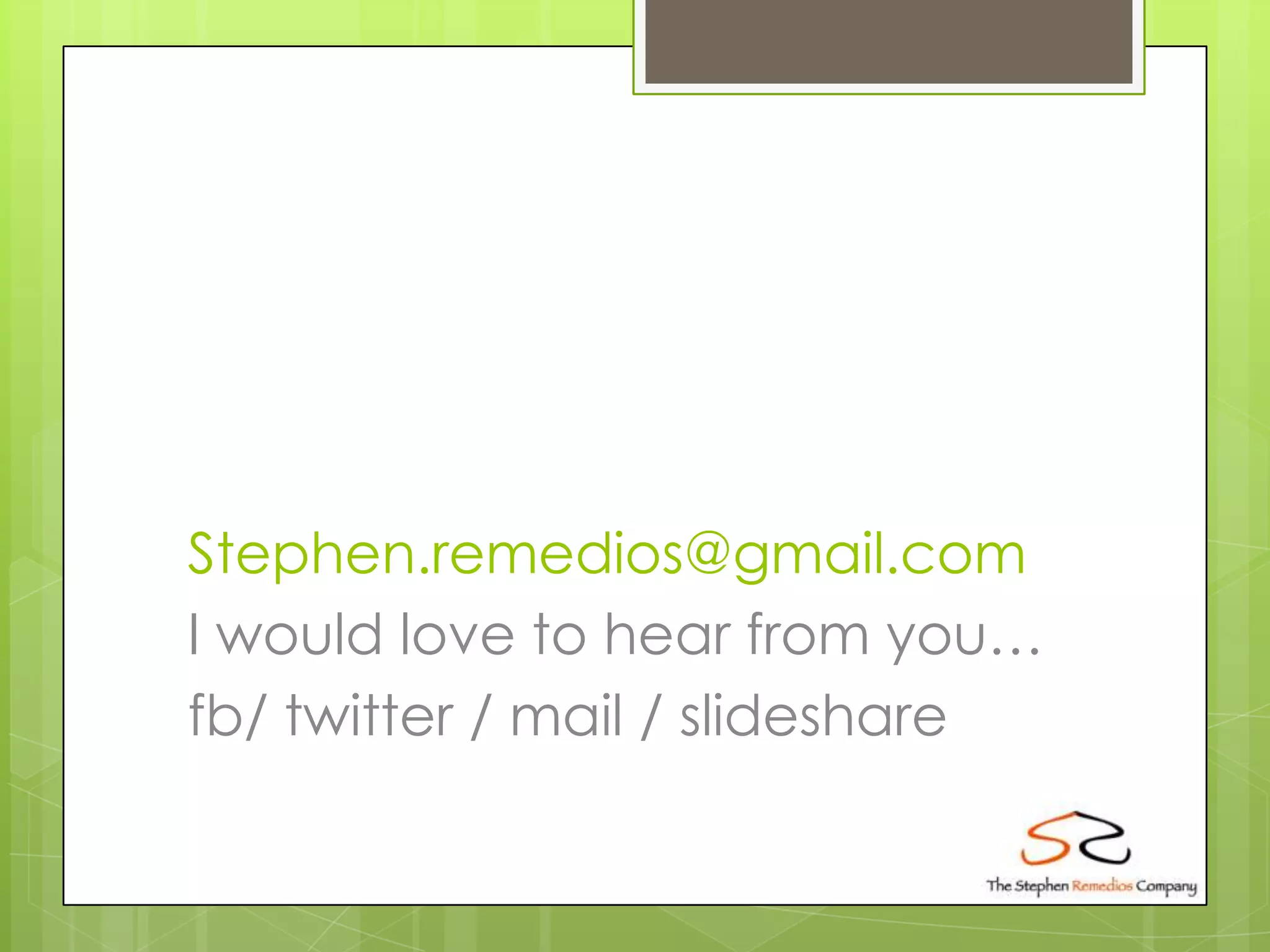 Stephen.remedios@gmail.com
I would love to hear from you…
fb/ twitter / mail / slideshare
 