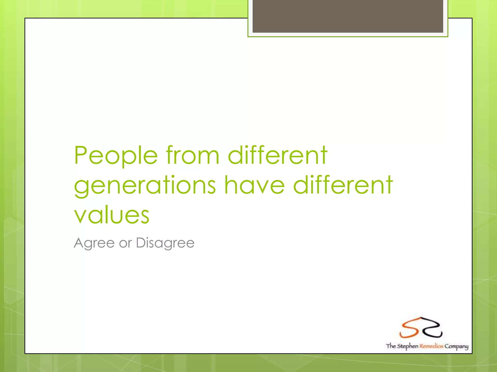 People from different
generations have different
values
Agree or Disagree
 