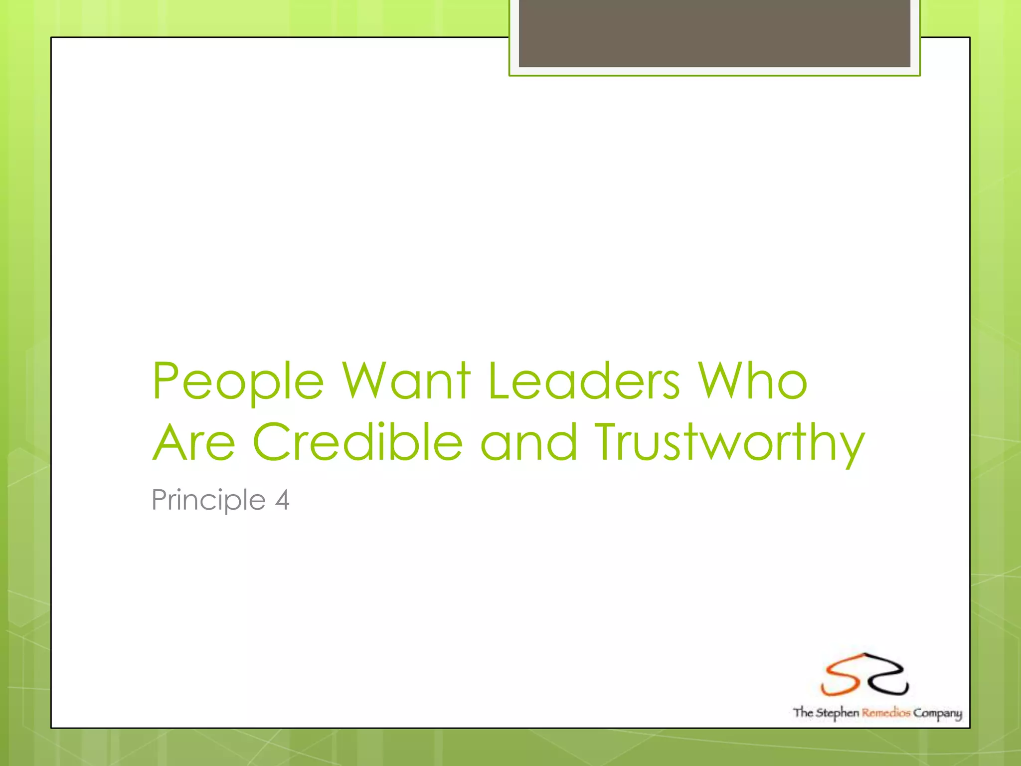 People Want Leaders Who
Are Credible and Trustworthy
Principle 4
 