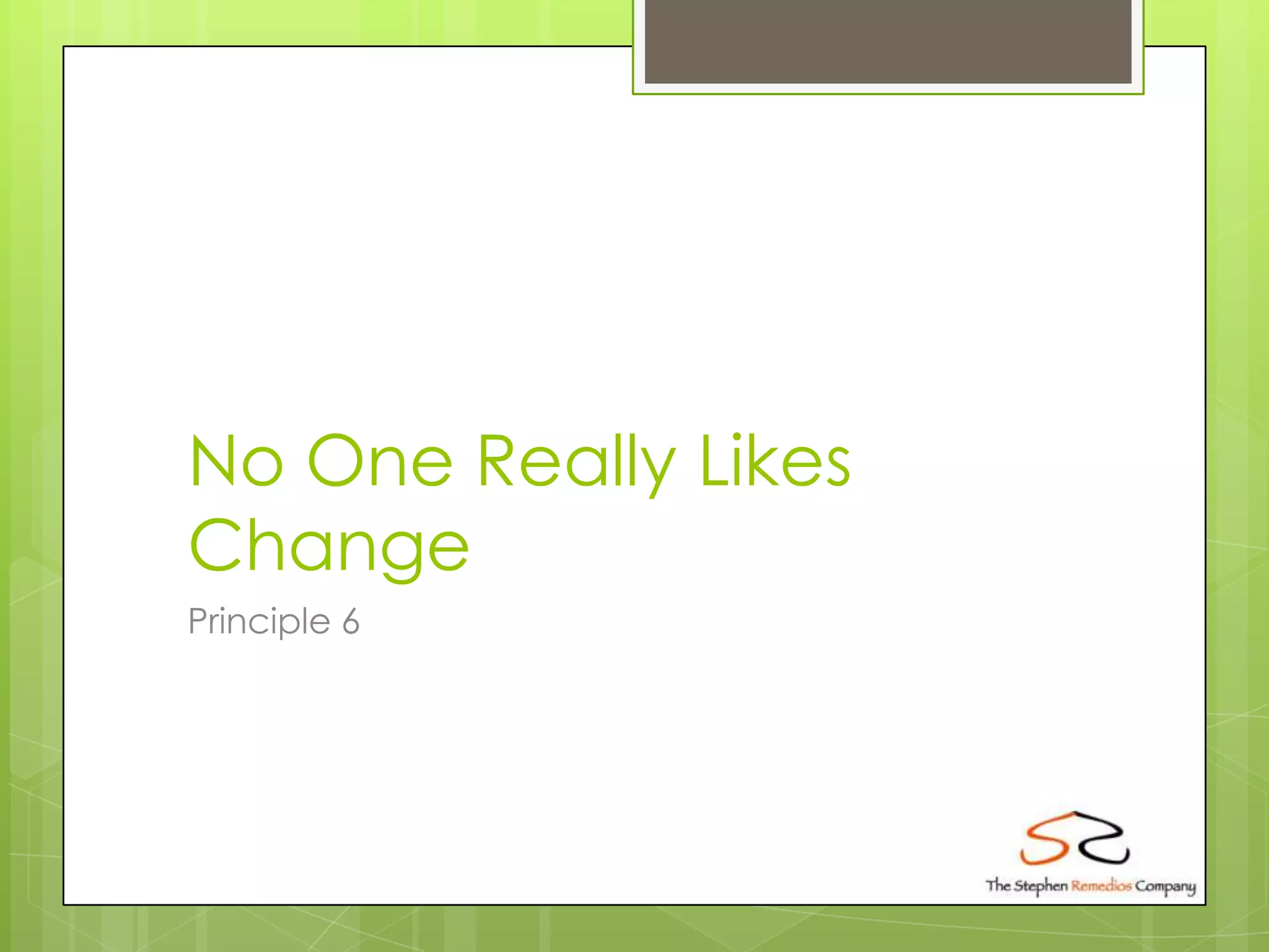 No One Really Likes
Change
Principle 6
 