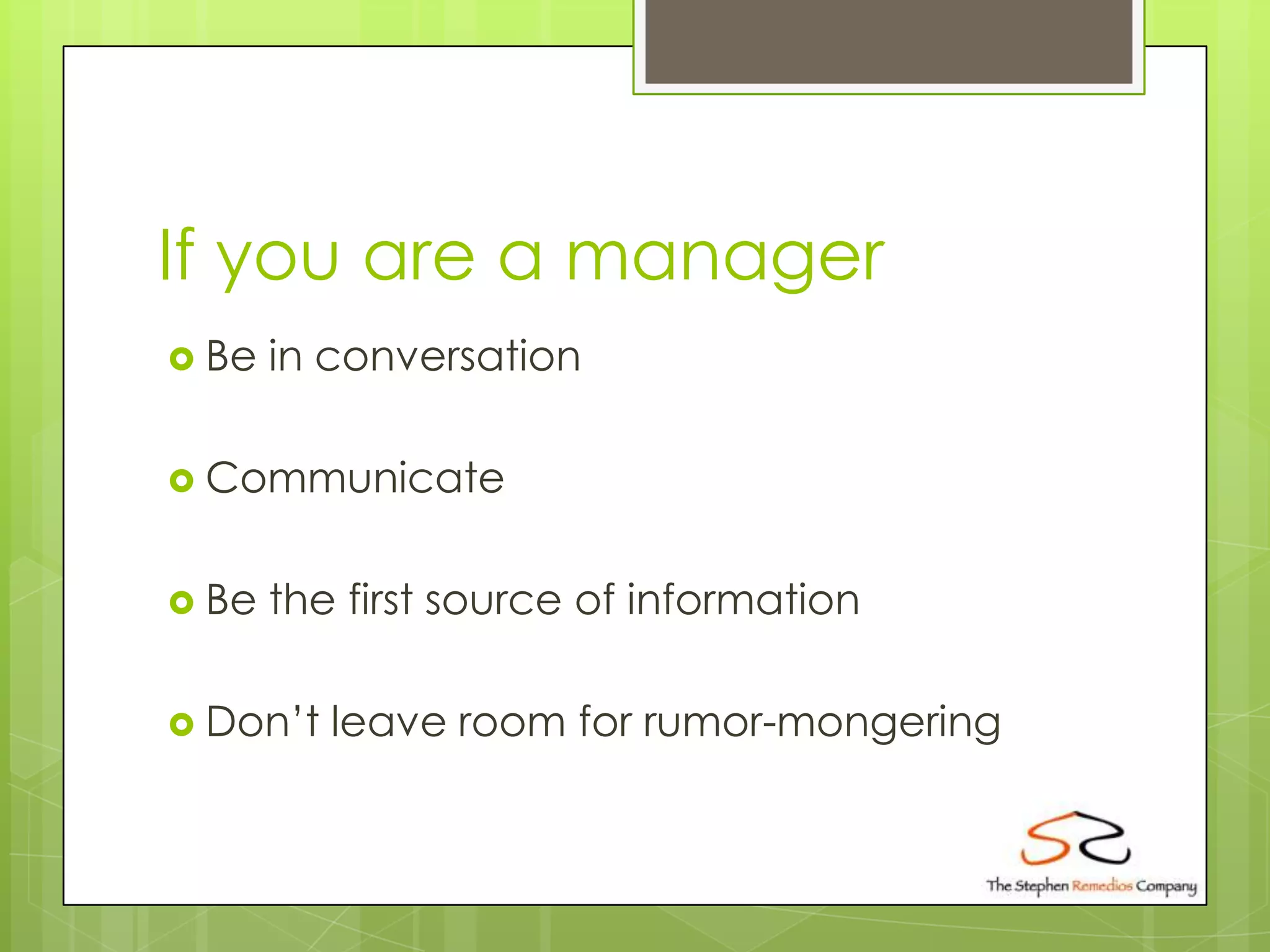 If you are a manager
 Be   in conversation

 Communicate


 Be   the first source of information

 Don’t   leave room for rumor-mongering
 