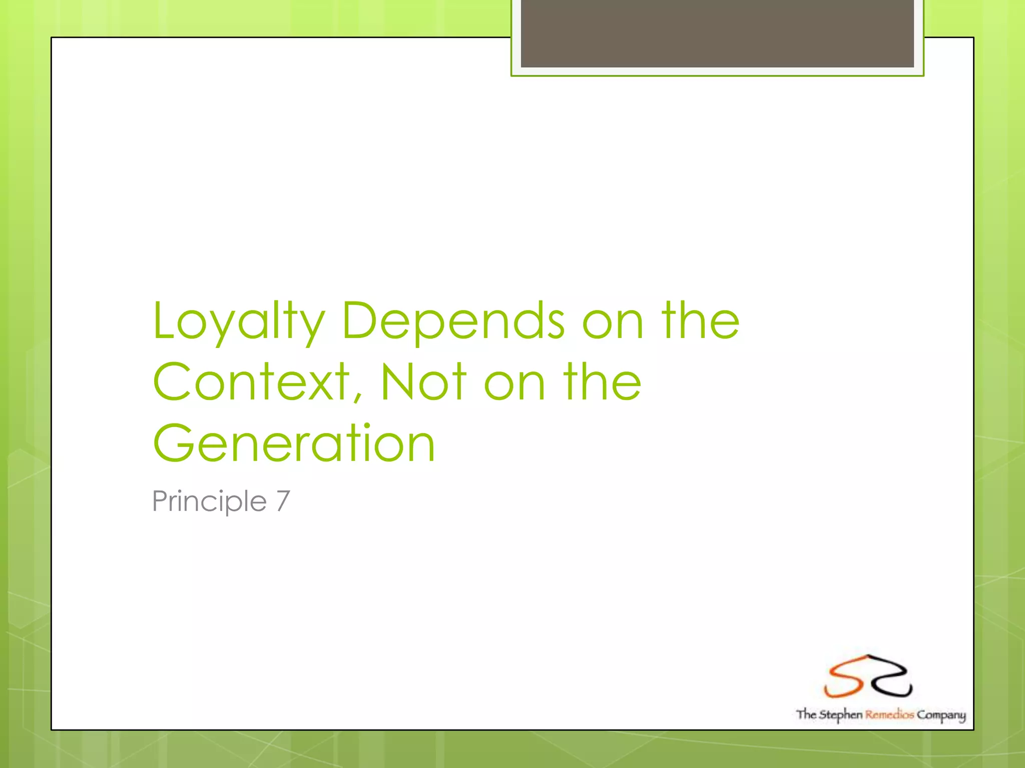 Loyalty Depends on the
Context, Not on the
Generation
Principle 7
 