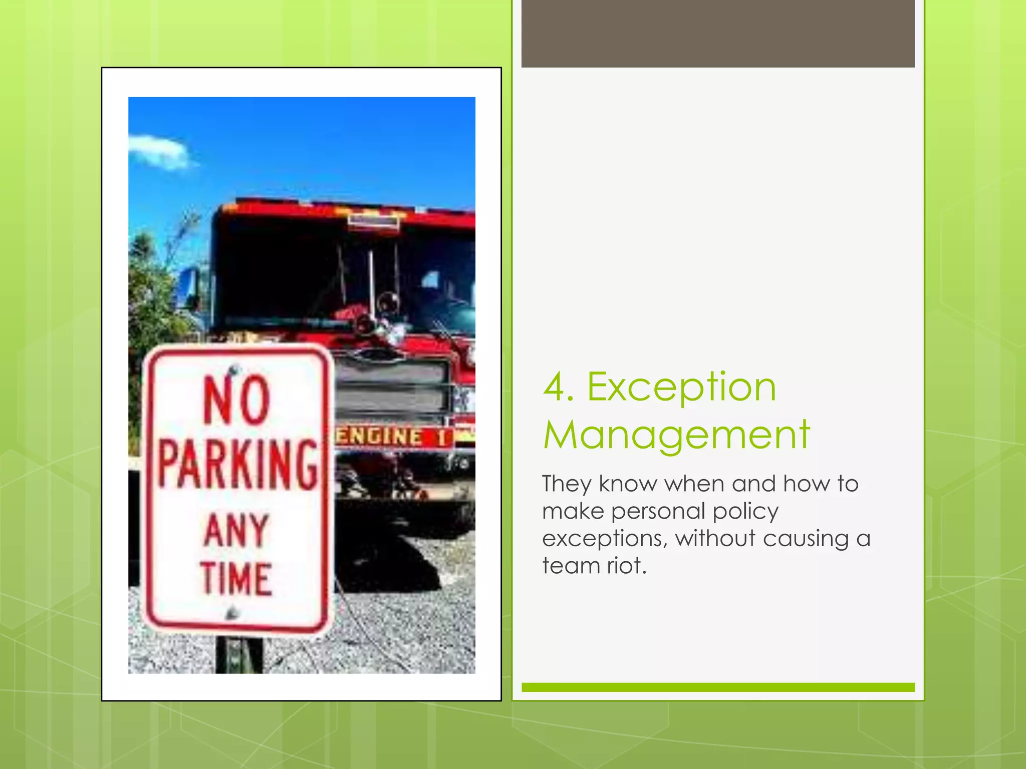 4. Exception
Management
They know when and how to
make personal policy
exceptions, without causing a
team riot.
 