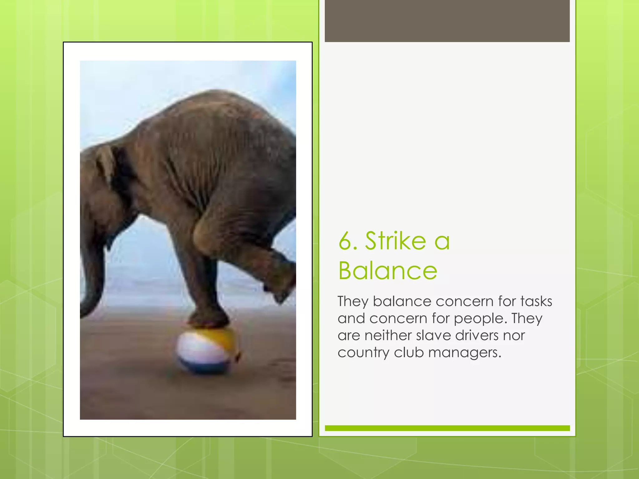 6. Strike a
Balance
They balance concern for tasks
and concern for people. They
are neither slave drivers nor
country club managers.
 