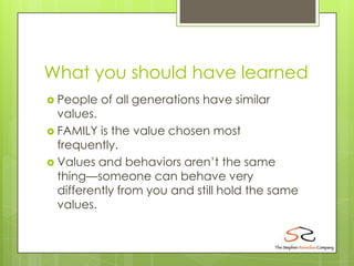 What you should have learned
 People   of all generations have similar
  values.
 FAMILY is the value chosen most
  freq...