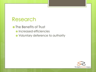Research
 The   Benefits of Trust
    Increased efficiencies
    Voluntary deference to authority
 