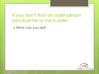 If you don’t trust an older person
because he or she is older:
 What   can you do?
 
