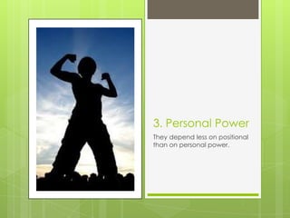 3. Personal Power
They depend less on positional
than on personal power.
 