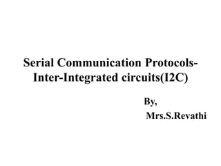 Serial Communication Protocols-
Inter-Integrated circuits(I2C)
By,
Mrs.S.Revathi
 